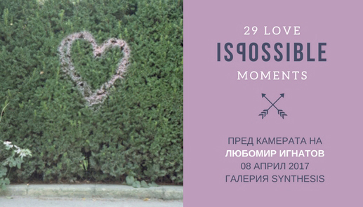 29 LOVE IS POSSIBLE moments - с Любомир Игнатов / 08.04.2017, 15:00 ч. / София