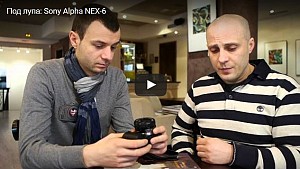 Под лупа: Sony Alpha NEX-6 (видео ревю) 